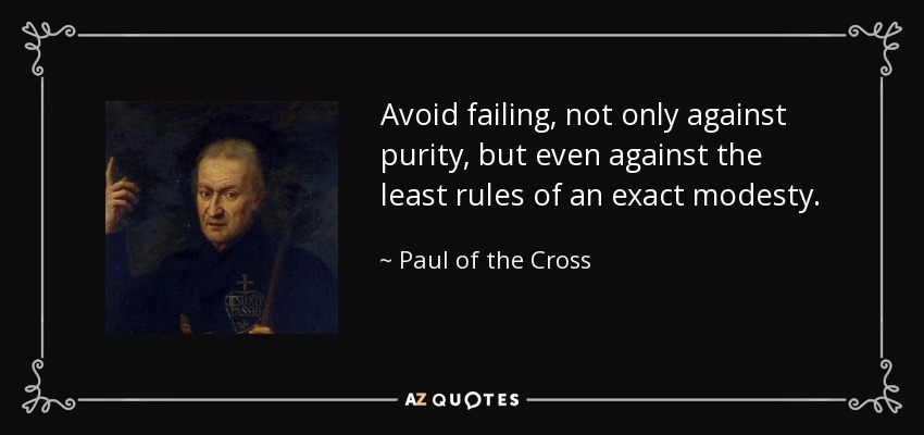 Avoid failing, not only against purity, but even against the least rules of an exact modesty. - Paul of the Cross
