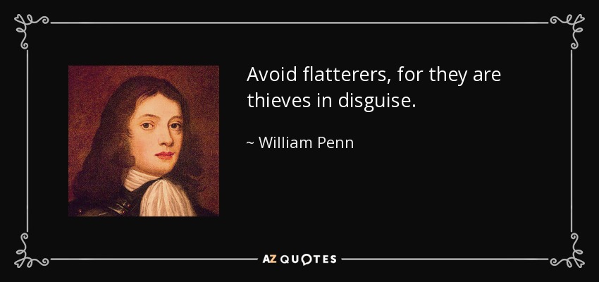Avoid flatterers, for they are thieves in disguise. - William Penn