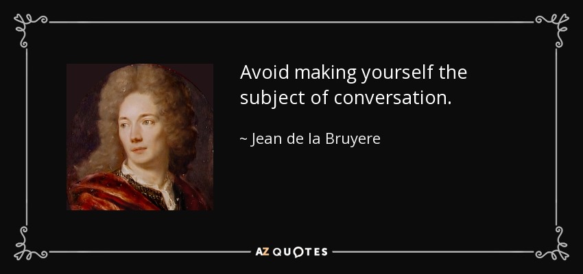 Avoid making yourself the subject of conversation. - Jean de la Bruyere