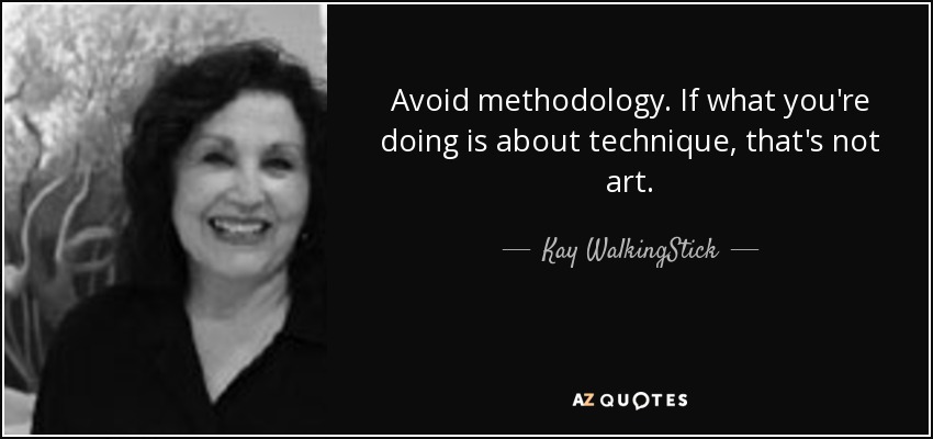 Avoid methodology. If what you're doing is about technique, that's not art. - Kay WalkingStick