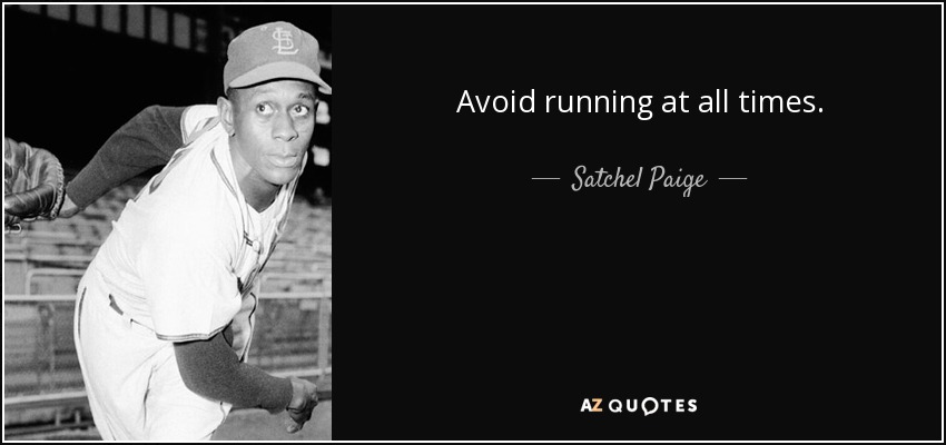 Avoid running at all times. - Satchel Paige