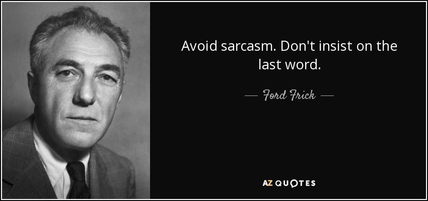 Avoid sarcasm. Don't insist on the last word. - Ford Frick