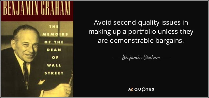 Avoid second-quality issues in making up a portfolio unless they are demonstrable bargains. - Benjamin Graham