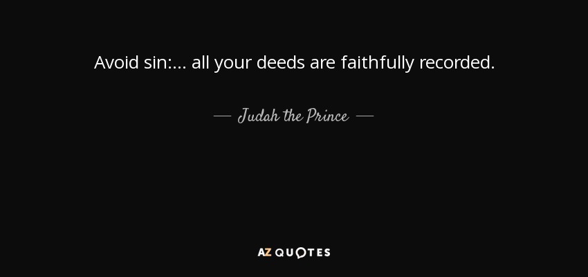 Avoid sin: ... all your deeds are faithfully recorded. - Judah the Prince