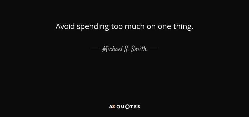 Avoid spending too much on one thing. - Michael S. Smith