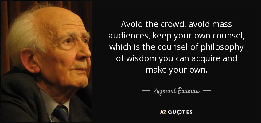Avoid the crowd, avoid mass audiences, keep your own counsel, which is the counsel of philosophy of wisdom you can acquire and make your own. - Zygmunt Bauman