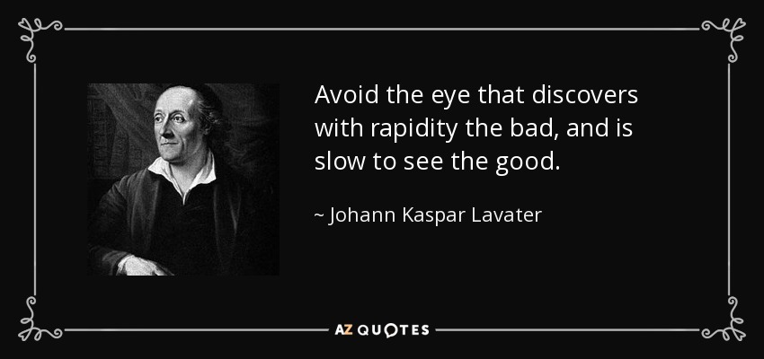 Avoid the eye that discovers with rapidity the bad, and is slow to see the good. - Johann Kaspar Lavater