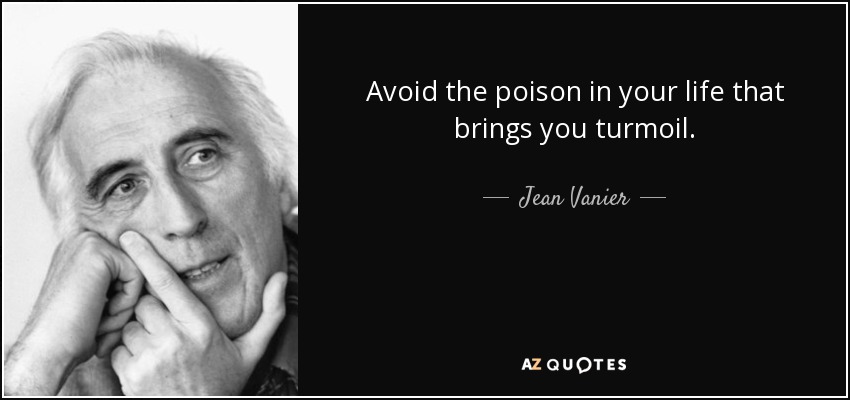 Avoid the poison in your life that brings you turmoil. - Jean Vanier