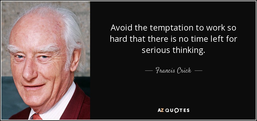 Avoid the temptation to work so hard that there is no time left for serious thinking. - Francis Crick