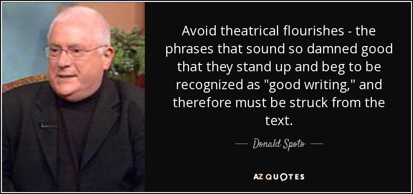 Avoid theatrical flourishes - the phrases that sound so damned good that they stand up and beg to be recognized as 