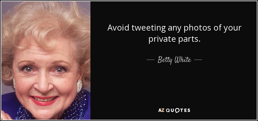 Avoid tweeting any photos of your private parts. - Betty White