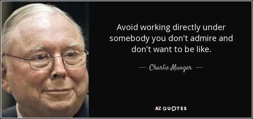 Avoid working directly under somebody you don't admire and don't want to be like. - Charlie Munger