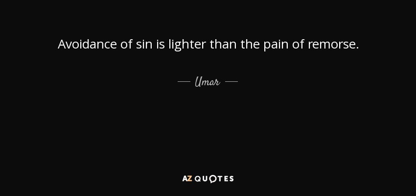 Avoidance of sin is lighter than the pain of remorse. - Umar