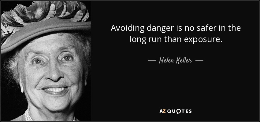 Avoiding danger is no safer in the long run than exposure. - Helen Keller