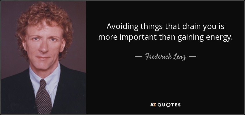 Avoiding things that drain you is more important than gaining energy. - Frederick Lenz