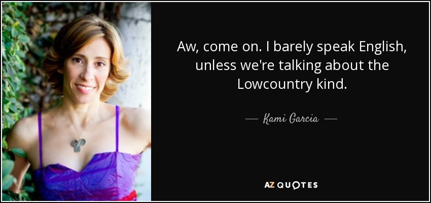 Aw, come on. I barely speak English, unless we're talking about the Lowcountry kind. - Kami Garcia