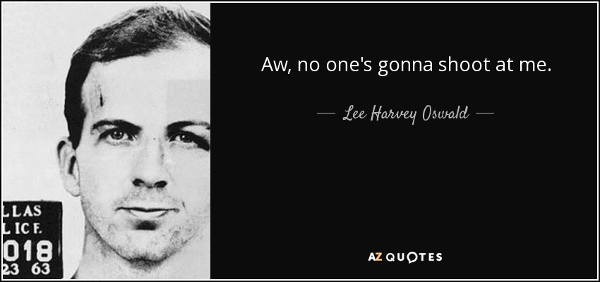 Aw, no one's gonna shoot at me. - Lee Harvey Oswald