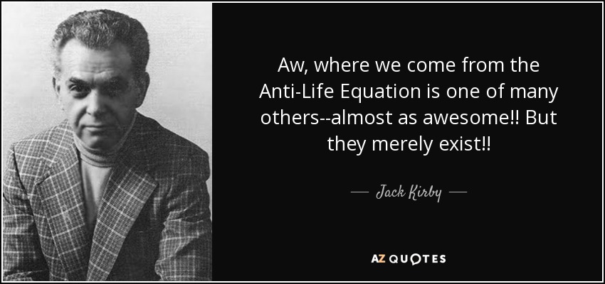 Aw, where we come from the Anti-Life Equation is one of many others--almost as awesome!! But they merely exist!! - Jack Kirby