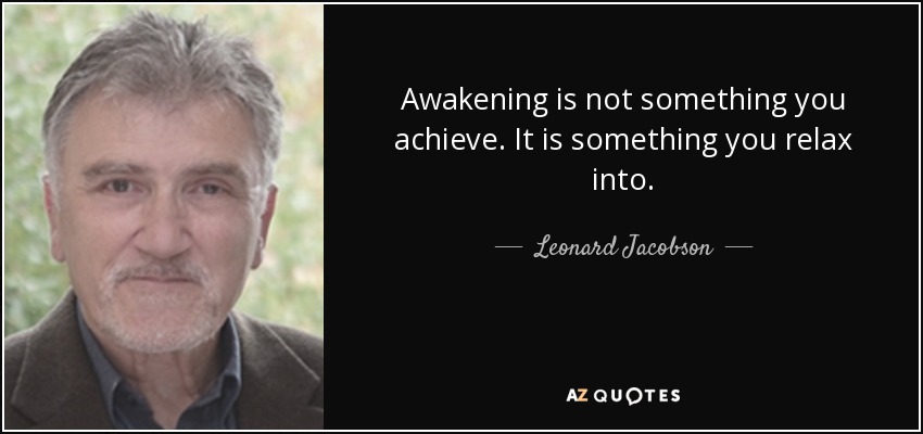 Awakening is not something you achieve. It is something you relax into. - Leonard Jacobson