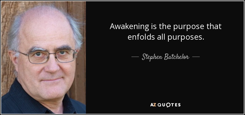 Awakening is the purpose that enfolds all purposes. - Stephen Batchelor