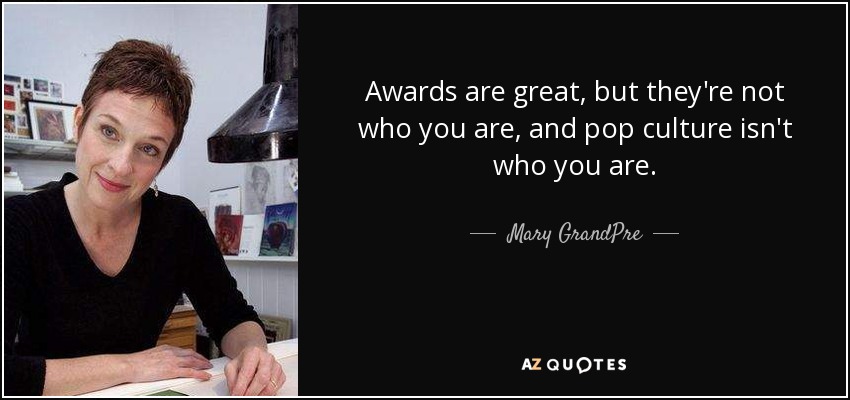 Awards are great, but they're not who you are, and pop culture isn't who you are. - Mary GrandPre