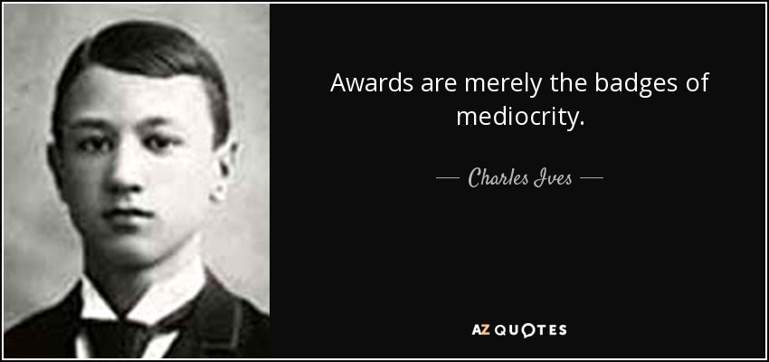 Awards are merely the badges of mediocrity. - Charles Ives