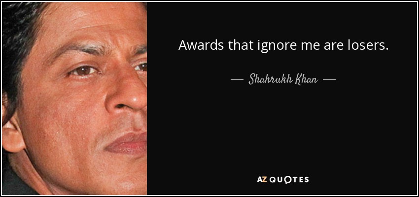 Awards that ignore me are losers. - Shahrukh Khan