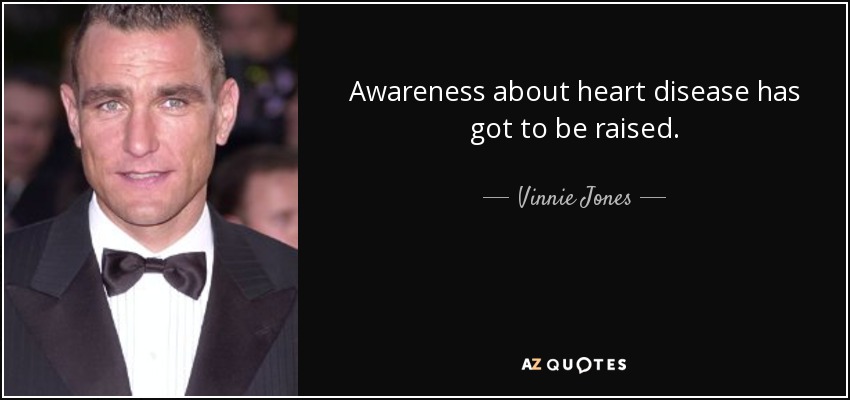 Awareness about heart disease has got to be raised. - Vinnie Jones