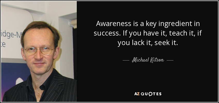 Awareness is a key ingredient in success. If you have it, teach it, if you lack it, seek it. - Michael Kitson