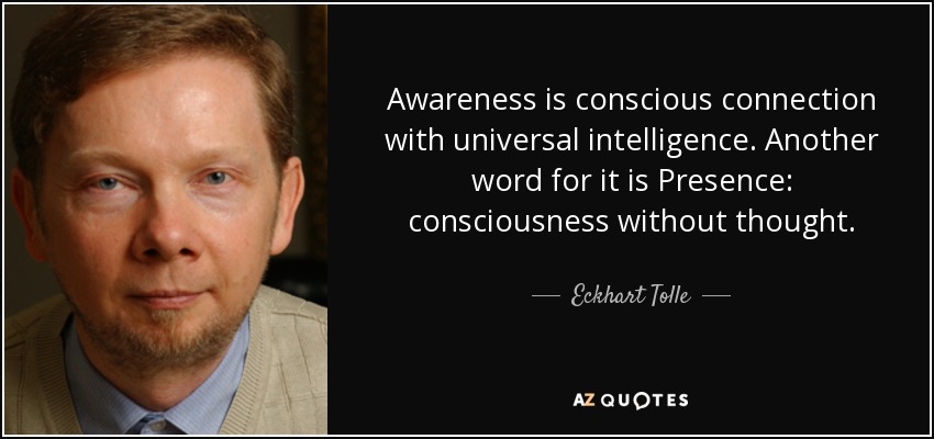 Awareness is conscious connection with universal intelligence. Another word for it is Presence: consciousness without thought. - Eckhart Tolle