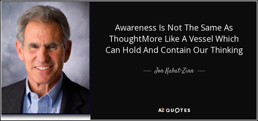 Awareness Is Not The Same As ThoughtMore Like A Vessel Which Can Hold And Contain Our Thinking - Jon Kabat-Zinn