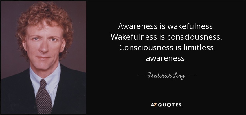 Awareness is wakefulness. Wakefulness is consciousness. Consciousness is limitless awareness. - Frederick Lenz