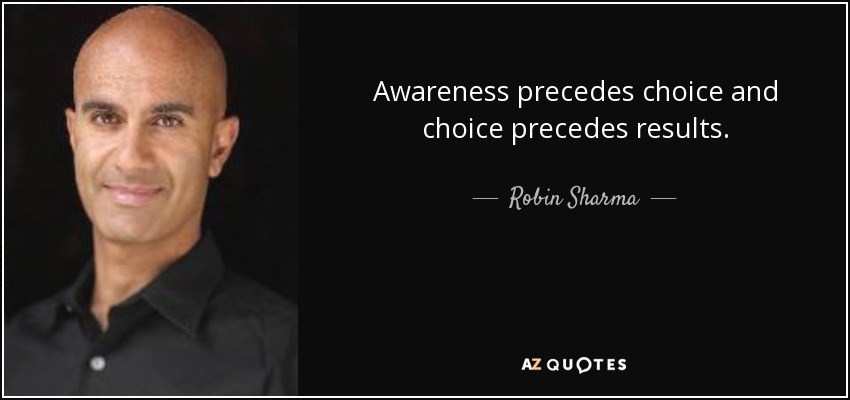 Awareness precedes choice and choice precedes results. - Robin Sharma