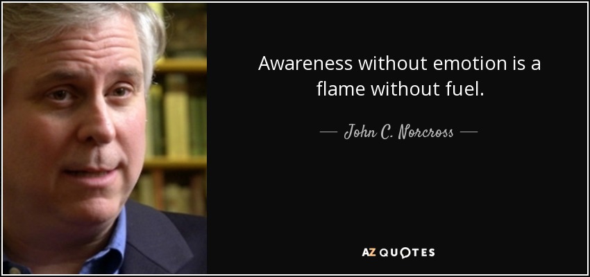 Awareness without emotion is a flame without fuel. - John C. Norcross