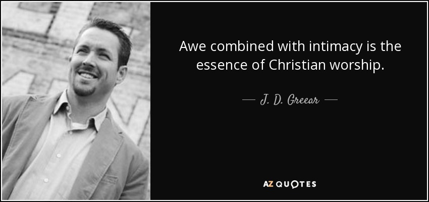 Awe combined with intimacy is the essence of Christian worship. - J. D. Greear
