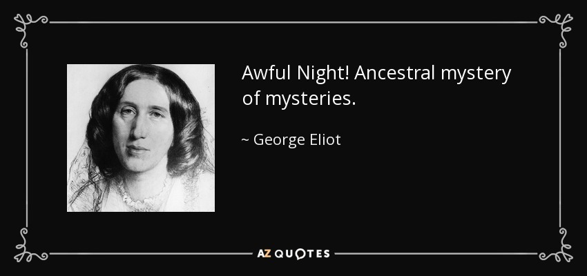 Awful Night! Ancestral mystery of mysteries. - George Eliot