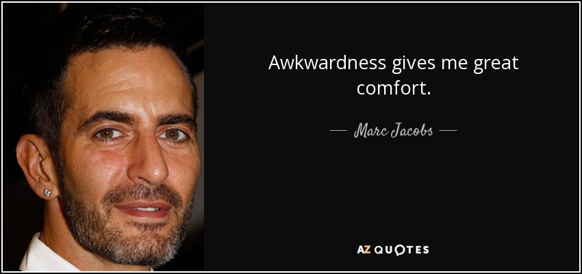 Awkwardness gives me great comfort. - Marc Jacobs