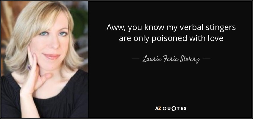 Aww, you know my verbal stingers are only poisoned with love - Laurie Faria Stolarz