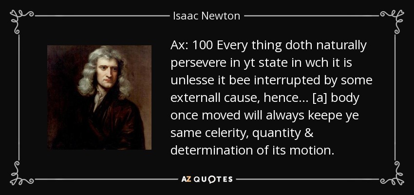 Ax: 100 Every thing doth naturally persevere in yt state in wch it is unlesse it bee interrupted by some externall cause, hence... [a] body once moved will always keepe ye same celerity, quantity & determination of its motion. - Isaac Newton