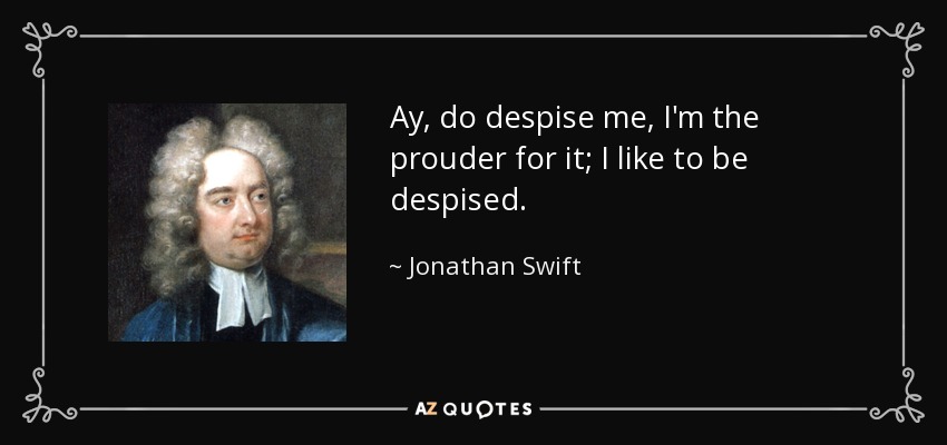 Ay, do despise me, I'm the prouder for it; I like to be despised. - Jonathan Swift