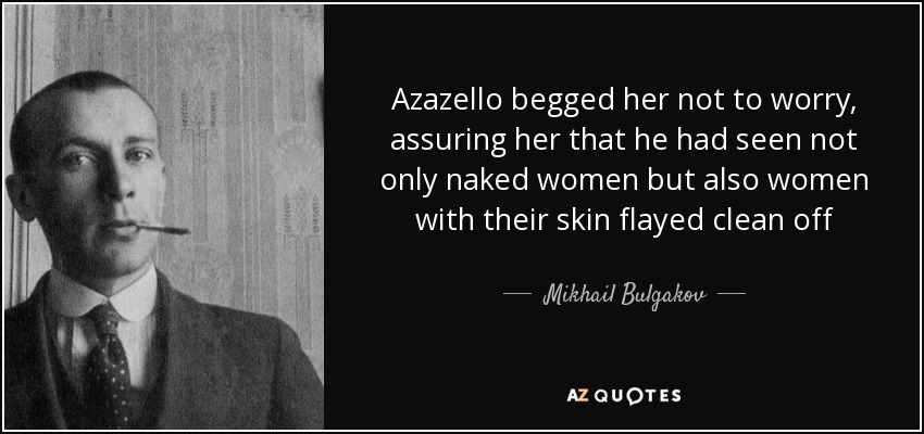 Azazello begged her not to worry, assuring her that he had seen not only naked women but also women with their skin flayed clean off - Mikhail Bulgakov