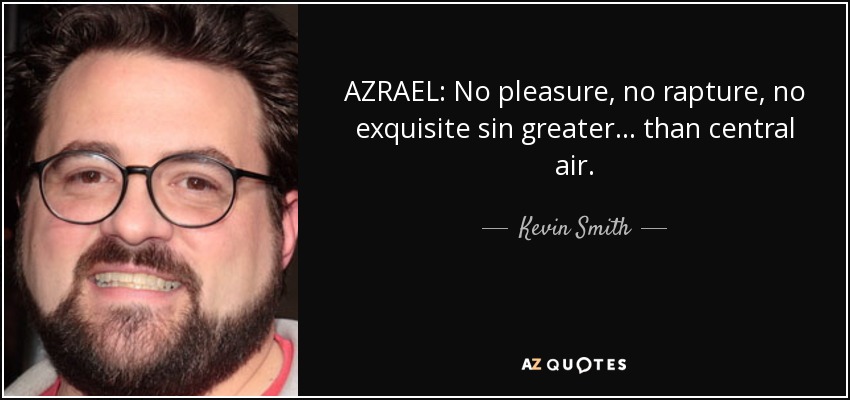 AZRAEL: No pleasure, no rapture, no exquisite sin greater... than central air. - Kevin Smith