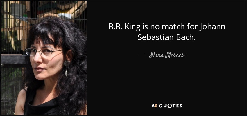 B.B. King is no match for Johann Sebastian Bach. - Ilana Mercer