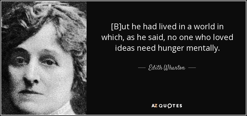 [B]ut he had lived in a world in which, as he said, no one who loved ideas need hunger mentally. - Edith Wharton
