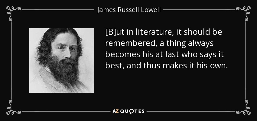 [B]ut in literature, it should be remembered, a thing always becomes his at last who says it best, and thus makes it his own. - James Russell Lowell