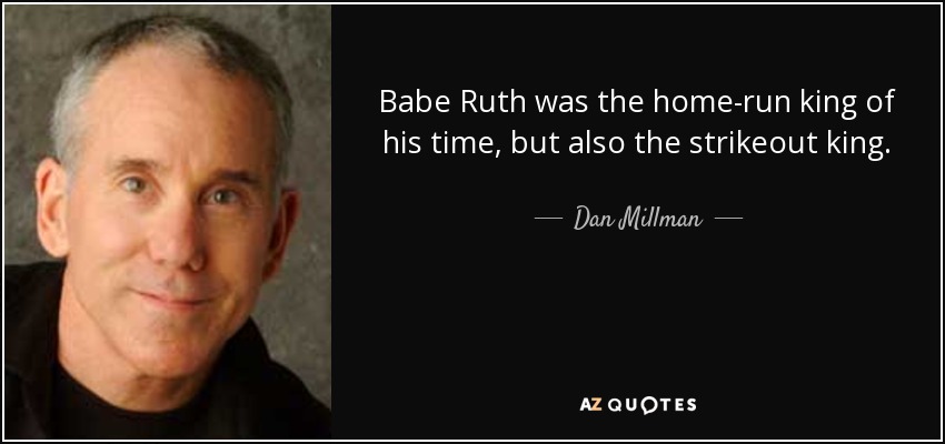 Babe Ruth was the home-run king of his time, but also the strikeout king. - Dan Millman