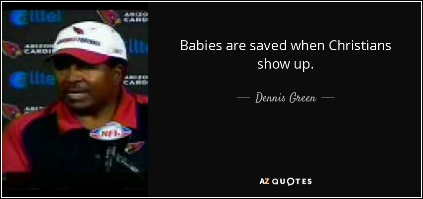 Babies are saved when Christians show up. - Dennis Green
