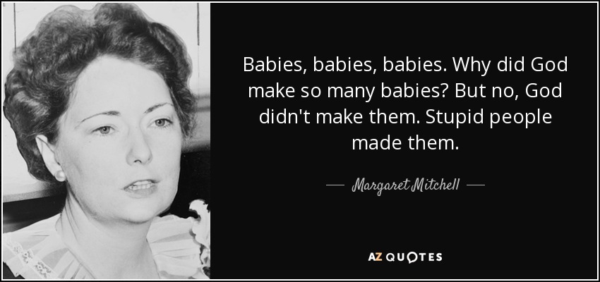 Babies, babies, babies. Why did God make so many babies? But no, God didn't make them. Stupid people made them. - Margaret Mitchell