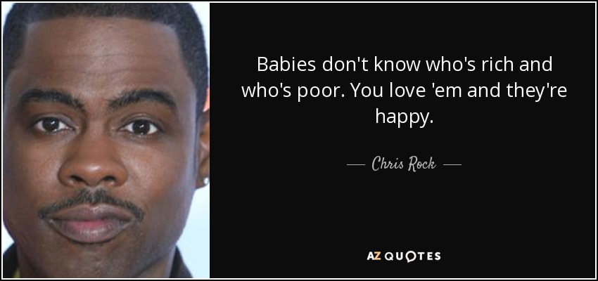 Babies don't know who's rich and who's poor. You love 'em and they're happy. - Chris Rock