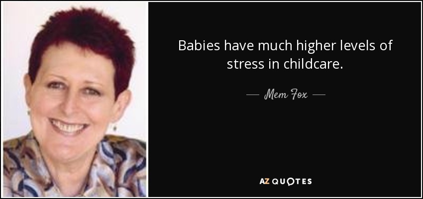 Babies have much higher levels of stress in childcare. - Mem Fox